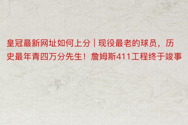皇冠最新网址如何上分 | 现役最老的球员，历史最年青四万分先生！詹姆斯411工程终于竣事
