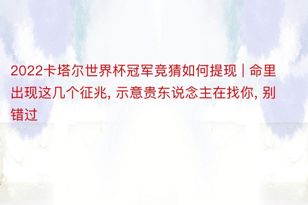 2022卡塔尔世界杯冠军竞猜如何提现 | 命里出现这几个征兆, 示意贵东说念主在找你, 别错过