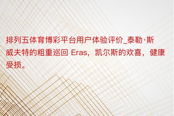 排列五体育博彩平台用户体验评价_泰勒·斯威夫特的粗重巡回 Eras，凯尔斯的欢喜，健康受损。