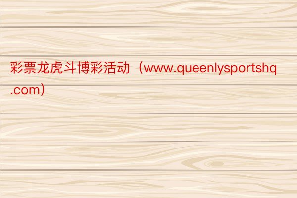 彩票龙虎斗博彩活动（www.queenlysportshq.com）