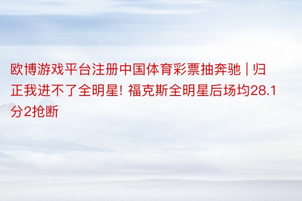欧博游戏平台注册中国体育彩票抽奔驰 | 归正我进不了全明星! 福克斯全明星后场均28.1分2抢断
