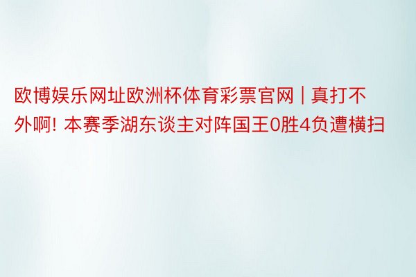 欧博娱乐网址欧洲杯体育彩票官网 | 真打不外啊! 本赛季湖东谈主对阵国王0胜4负遭横扫