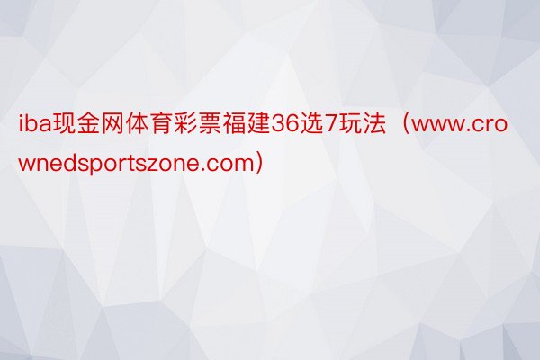 iba现金网体育彩票福建36选7玩法（www.crownedsportszone.com）