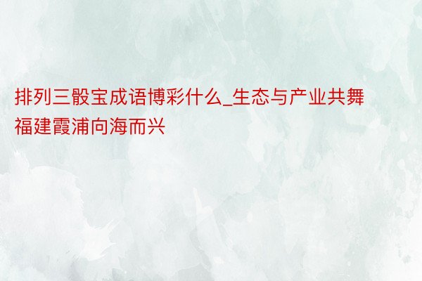排列三骰宝成语博彩什么_生态与产业共舞 福建霞浦向海而兴