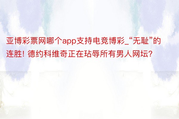 亚博彩票网哪个app支持电竞博彩_“无耻”的连胜! 德约科维奇正在玷辱所有男人网坛?