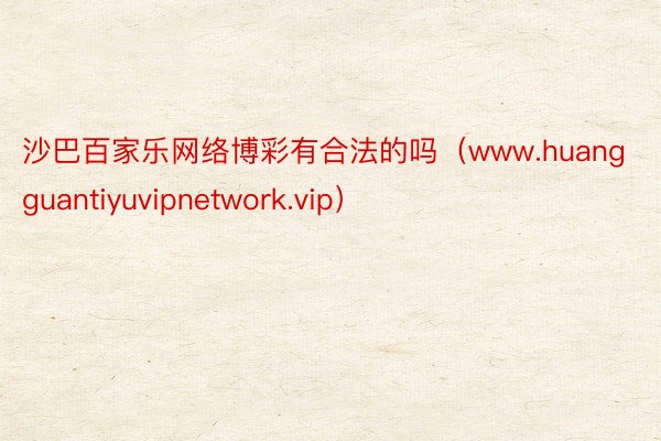 沙巴百家乐网络博彩有合法的吗（www.huangguantiyuvipnetwork.vip）