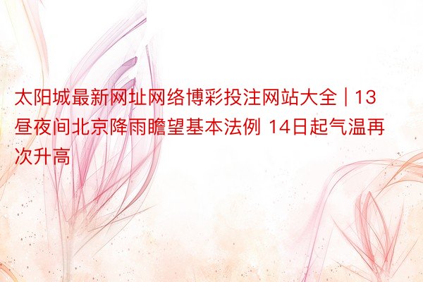 太阳城最新网址网络博彩投注网站大全 | 13昼夜间北京降雨瞻望基本法例 14日起气温再次升高
