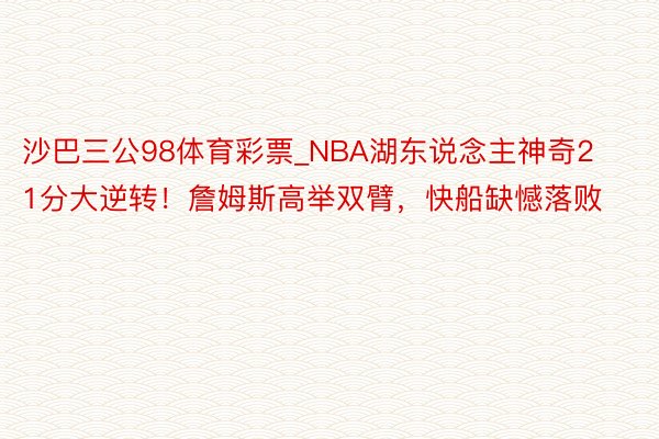 沙巴三公98体育彩票_NBA湖东说念主神奇21分大逆转！詹姆斯高举双臂，快船缺憾落败