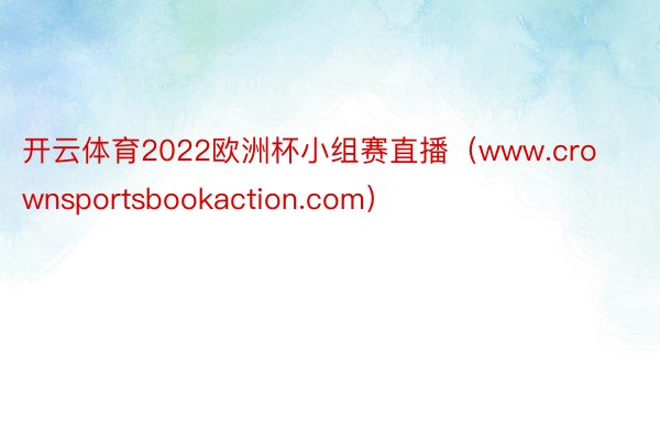 开云体育2022欧洲杯小组赛直播（www.crownsportsbookaction.com）