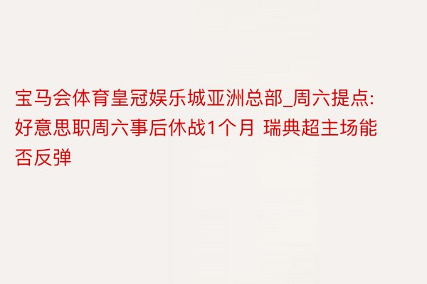 宝马会体育皇冠娱乐城亚洲总部_周六提点:好意思职周六事后休战1个月 瑞典超主场能否反弹