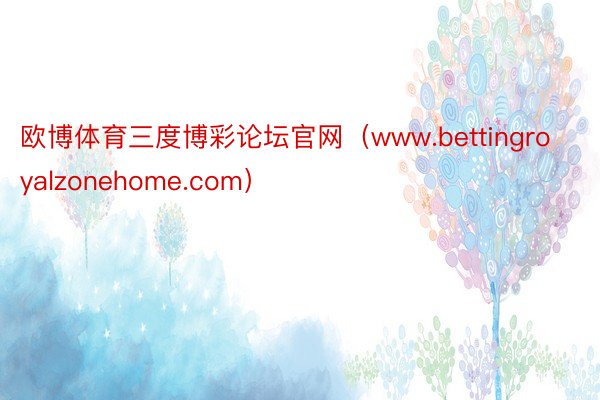 欧博体育三度博彩论坛官网（www.bettingroyalzonehome.com）