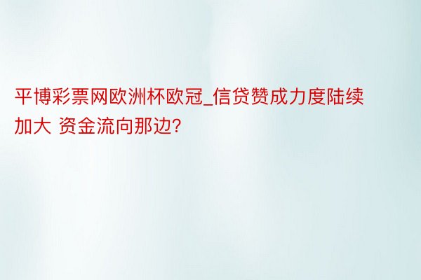平博彩票网欧洲杯欧冠_信贷赞成力度陆续加大 资金流向那边？