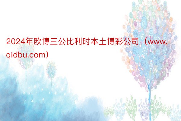 2024年欧博三公比利时本土博彩公司（www.qidbu.com）