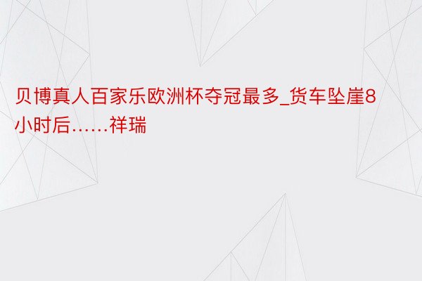 贝博真人百家乐欧洲杯夺冠最多_货车坠崖8小时后……祥瑞