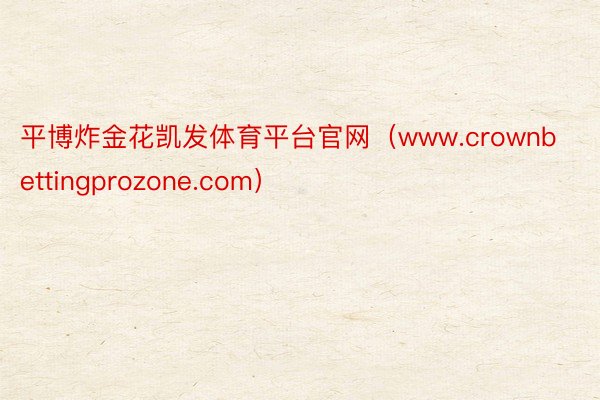 平博炸金花凯发体育平台官网（www.crownbettingprozone.com）