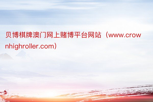 贝博棋牌澳门网上赌博平台网站（www.crownhighroller.com）