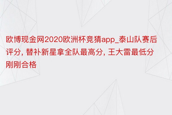 欧博现金网2020欧洲杯竞猜app_泰山队赛后评分, 替补新星拿全队最高分, 王大雷最低分刚刚合格