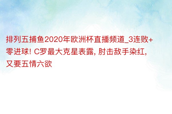 排列五捕鱼2020年欧洲杯直播频道_3连败+零进球! C罗最大克星表露, 肘击敌手染红, 又要五情六欲