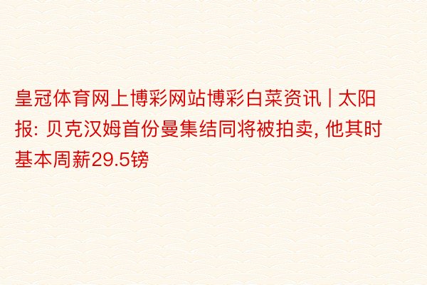 皇冠体育网上博彩网站博彩白菜资讯 | 太阳报: 贝克汉姆首份曼集结同将被拍卖, 他其时基本周薪29.5镑