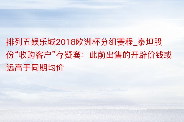 排列五娱乐城2016欧洲杯分组赛程_泰坦股份“收购客户”存疑窦：此前出售的开辟价钱或远高于同期均价