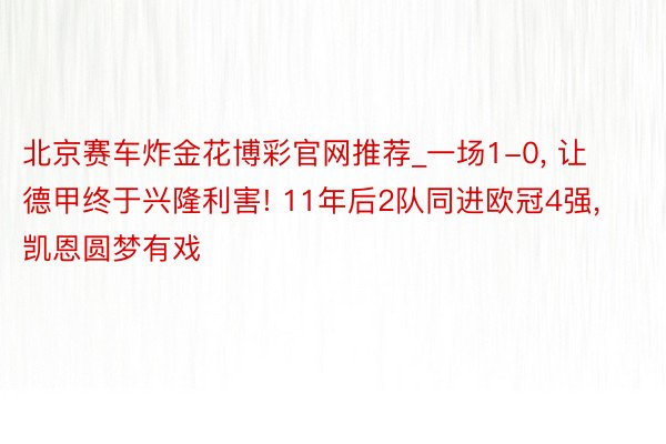 北京赛车炸金花博彩官网推荐_一场1-0, 让德甲终于兴隆利害! 11年后2队同进欧冠4强, 凯恩圆梦有戏