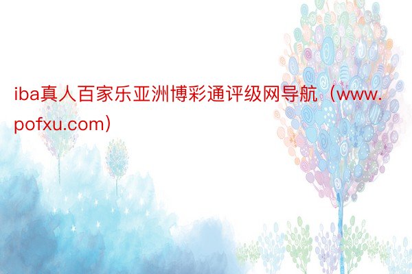iba真人百家乐亚洲博彩通评级网导航（www.pofxu.com）