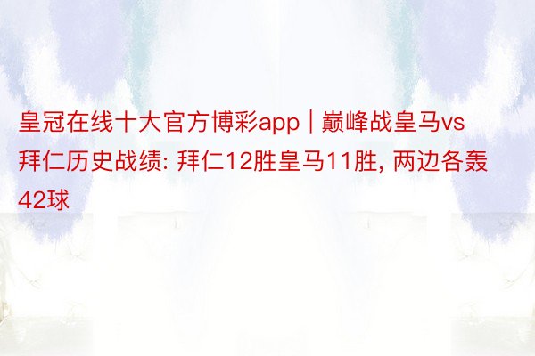 皇冠在线十大官方博彩app | 巅峰战皇马vs拜仁历史战绩: 拜仁12胜皇马11胜, 两边各轰42球