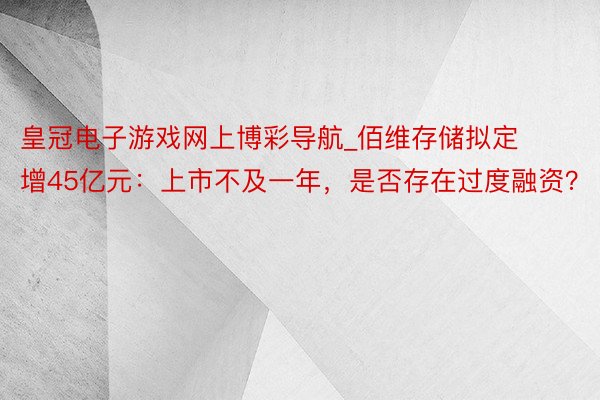 皇冠电子游戏网上博彩导航_佰维存储拟定增45亿元：上市不及一年，是否存在过度融资？
