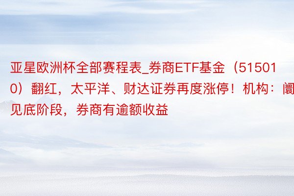 亚星欧洲杯全部赛程表_券商ETF基金（515010）翻红，太平洋、财达证券再度涨停！机构：阛阓见底阶段，券商有逾额收益