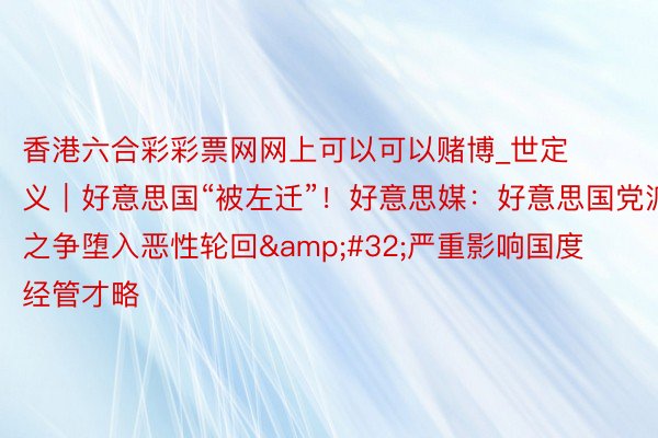 香港六合彩彩票网网上可以可以赌博_世定义｜好意思国“被左迁”！好意思媒：好意思国党派之争堕入恶性轮回&#32;严重影响国度经管才略