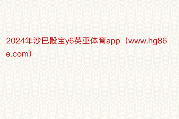 2024年沙巴骰宝y6英亚体育app（www.hg86e.com）