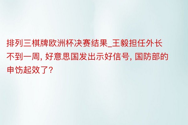 排列三棋牌欧洲杯决赛结果_王毅担任外长不到一周, 好意思国发出示好信号, 国防部的申饬起效了?