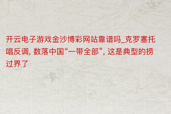 开云电子游戏金沙博彩网站靠谱吗_克罗塞托唱反调, 数落中国“一带全部”, 这是典型的捞过界了