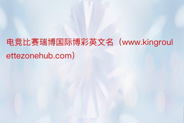 电竞比赛瑞博国际博彩英文名（www.kingroulettezonehub.com）