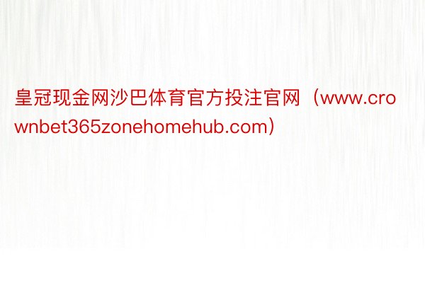 皇冠现金网沙巴体育官方投注官网（www.crownbet365zonehomehub.com）