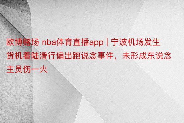 欧博赌场 nba体育直播app | 宁波机场发生货机着陆滑行偏出跑说念事件，未形成东说念主员伤一火