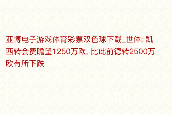亚博电子游戏体育彩票双色球下载_世体: 凯西转会费瞻望1250万欧, 比此前德转2500万欧有所下跌