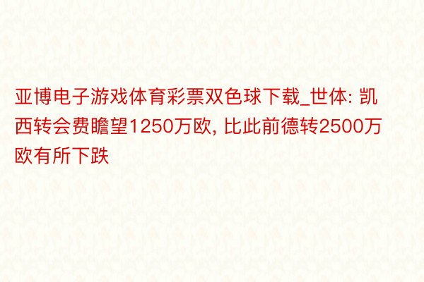 亚博电子游戏体育彩票双色球下载_世体: 凯西转会费瞻望1250万欧， 比此前德转2500万欧有所下跌