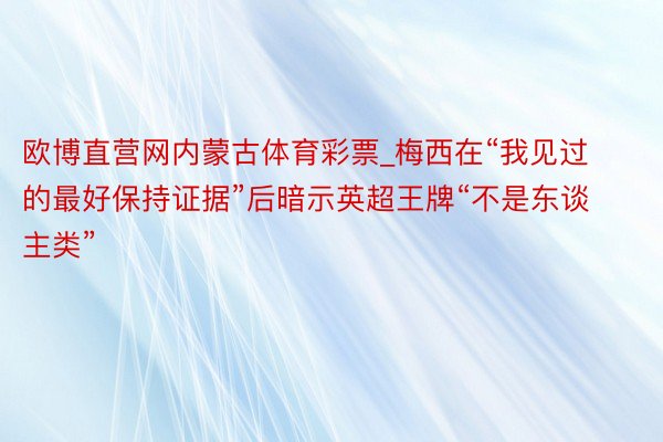 欧博直营网内蒙古体育彩票_梅西在“我见过的最好保持证据”后暗示英超王牌“不是东谈主类”