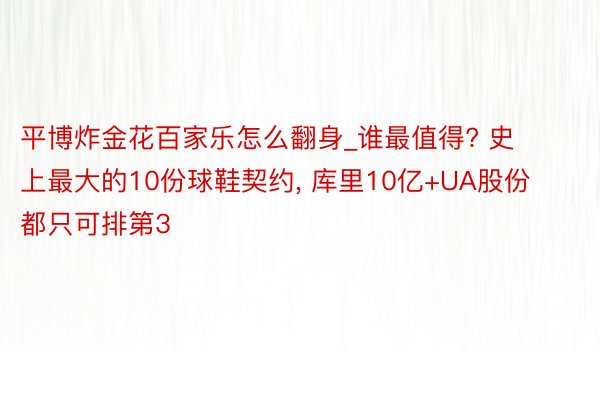 平博炸金花百家乐怎么翻身_谁最值得? 史上最大的10份球鞋契约, 库里10亿+UA股份都只可排第3