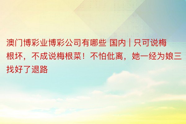 澳门博彩业博彩公司有哪些 国内 | 只可说梅根坏，不成说梅根菜！不怕仳离，她一经为娘三找好了退路