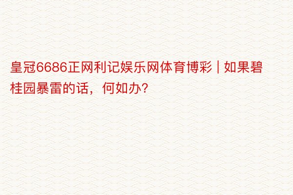 皇冠6686正网利记娱乐网体育博彩 | 如果碧桂园暴雷的话，何如办？