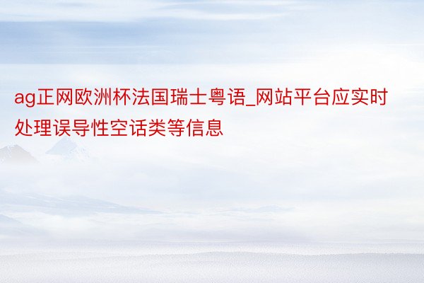 ag正网欧洲杯法国瑞士粤语_网站平台应实时处理误导性空话类等信息