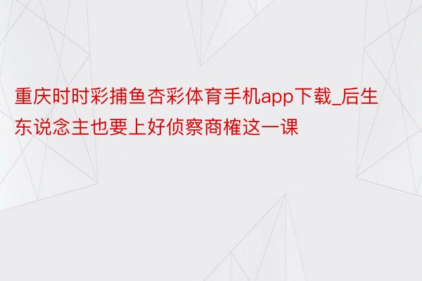重庆时时彩捕鱼杏彩体育手机app下载_后生东说念主也要上好侦察商榷这一课