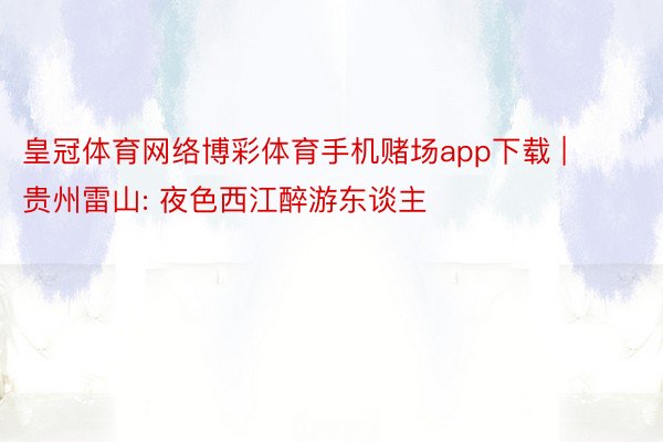 皇冠体育网络博彩体育手机赌场app下载 | 贵州雷山: 夜色西江醉游东谈主