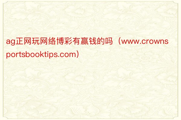 ag正网玩网络博彩有赢钱的吗（www.crownsportsbooktips.com）