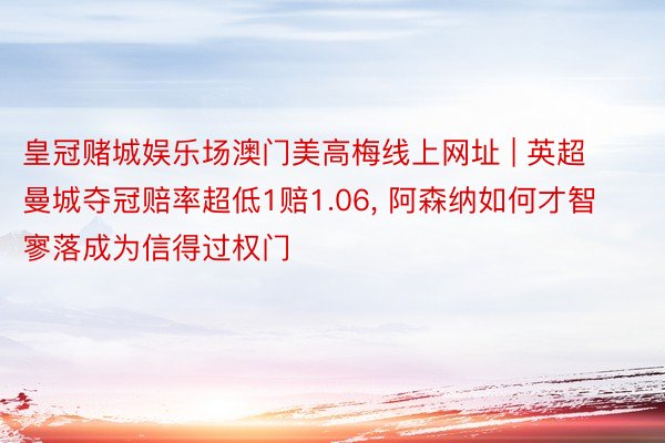 皇冠赌城娱乐场澳门美高梅线上网址 | 英超曼城夺冠赔率超低1赔1.06, 阿森纳如何才智寥落成为信得过权门