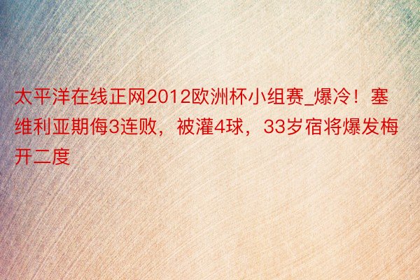 太平洋在线正网2012欧洲杯小组赛_爆冷！塞维利亚期侮3连败，被灌4球，33岁宿将爆发梅开二度