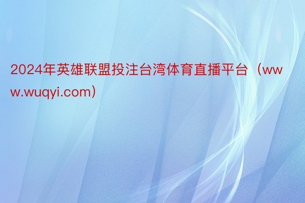 2024年英雄联盟投注台湾体育直播平台（www.wuqyi.com）