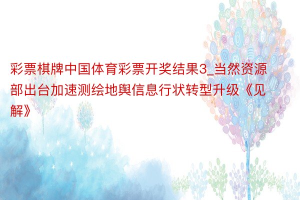 彩票棋牌中国体育彩票开奖结果3_当然资源部出台加速测绘地舆信息行状转型升级《见解》